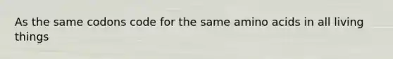 As the same codons code for the same amino acids in all living things