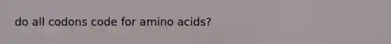 do all codons code for amino acids?