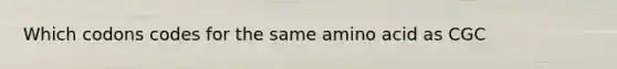 Which codons codes for the same amino acid as CGC