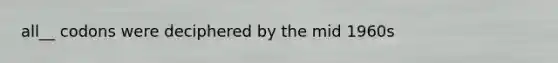 all__ codons were deciphered by the mid 1960s