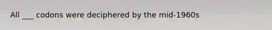 All ___ codons were deciphered by the mid-1960s