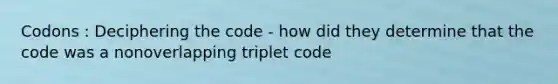 Codons : Deciphering the code - how did they determine that the code was a nonoverlapping triplet code