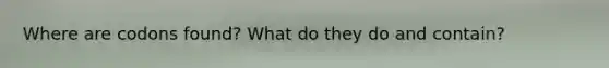 Where are codons found? What do they do and contain?