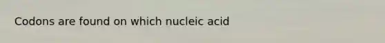 Codons are found on which nucleic acid