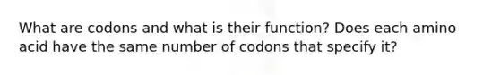 What are codons and what is their function? Does each amino acid have the same number of codons that specify it?