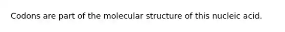 Codons are part of the molecular structure of this nucleic acid.