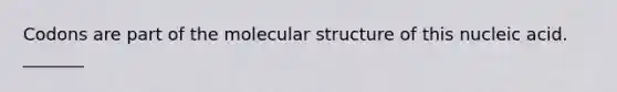 Codons are part of the molecular structure of this nucleic acid. _______