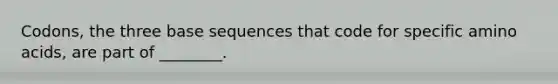 Codons, the three base sequences that code for specific amino acids, are part of ________.