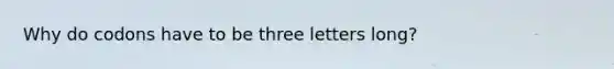 Why do codons have to be three letters long?