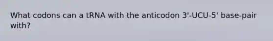 What codons can a tRNA with the anticodon 3'-UCU-5' base-pair with?