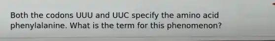 Both the codons UUU and UUC specify the amino acid phenylalanine. What is the term for this phenomenon?