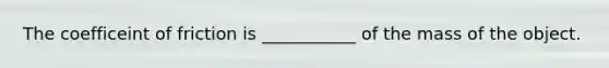 The coefficeint of friction is ___________ of the mass of the object.
