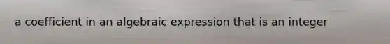 a coefficient in an algebraic expression that is an integer