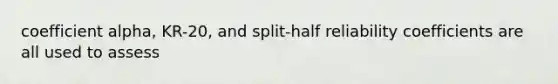 coefficient alpha, KR-20, and split-half reliability coefficients are all used to assess