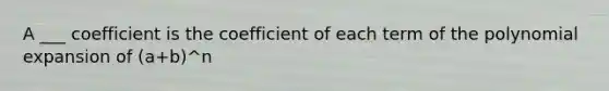 A ___ coefficient is the coefficient of each term of the polynomial expansion of (a+b)^n