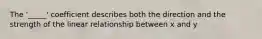 The '_____' coefficient describes both the direction and the strength of the linear relationship between x and y