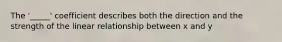 The '_____' coefficient describes both the direction and the strength of the linear relationship between x and y