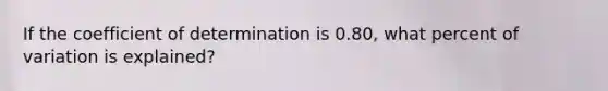 If the coefficient of determination is 0.80, what percent of variation is explained?