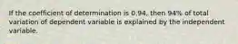 If the coefficient of determination is 0.94, then 94% of total variation of dependent variable is explained by the independent variable.