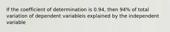 If the coefficient of determination is 0.94, then 94% of total variation of dependent variableis explained by the independent variable