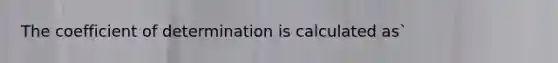 The coefficient of determination is calculated as`