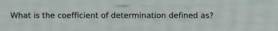 What is the coefficient of determination defined as?