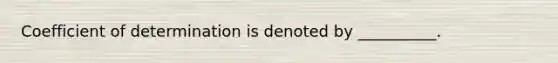 Coefficient of determination is denoted by __________.