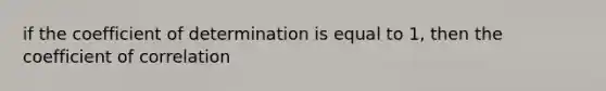 if the coefficient of determination is equal to 1, then the coefficient of correlation