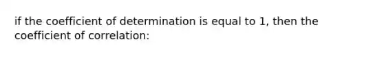 if the coefficient of determination is equal to 1, then the coefficient of correlation: