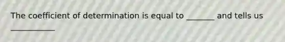 The coefficient of determination is equal to _______ and tells us ___________