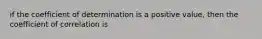 if the coefficient of determination is a positive value, then the coefficient of correlation is