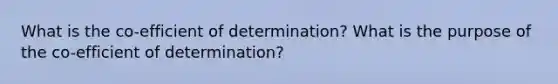 What is the co-efficient of determination? What is the purpose of the co-efficient of determination?