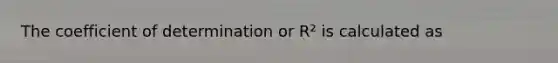 The coefficient of determination or R² is calculated as