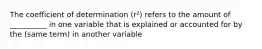 The coefficient of determination (r²) refers to the amount of __________ in one variable that is explained or accounted for by the (same term) in another variable