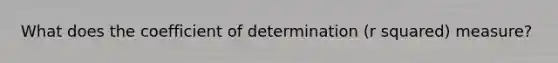 What does the coefficient of determination (r squared) measure?