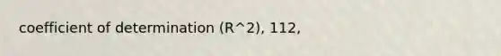 coefficient of determination (R^2), 112,