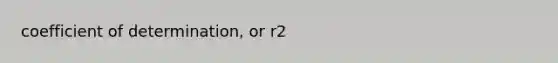 coefficient of determination, or r2