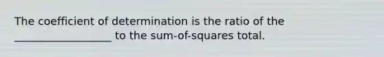 The coefficient of determination is the ratio of the __________________ to the sum-of-squares total.