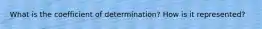 What is the coefficient of determination? How is it represented?