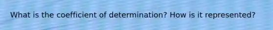 What is the coefficient of determination? How is it represented?