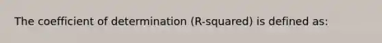 The coefficient of determination (R-squared) is defined as: