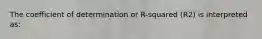 The coefficient of determination or R-squared (R2) is interpreted as: