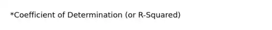 *Coefficient of Determination (or R-Squared)