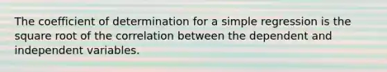 The coefficient of determination for a simple regression is the square root of the correlation between the dependent and independent variables.