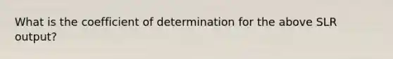 What is the coefficient of determination for the above SLR output?