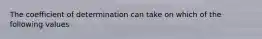 The coefficient of determination can take on which of the following values