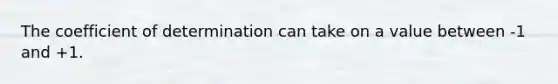 The coefficient of determination can take on a value between -1 and +1.