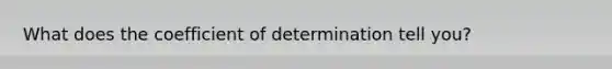 What does the coefficient of determination tell you?