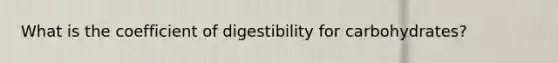 What is the coefficient of digestibility for carbohydrates?