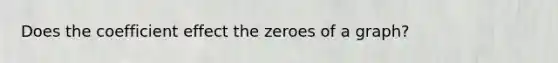 Does the coefficient effect the zeroes of a graph?